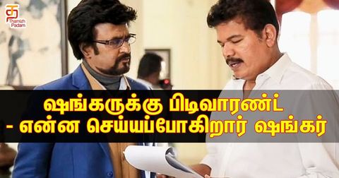 ஷங்கருக்கு பிடிவாரண்ட் - என்ன செய்யப்போகிறார் ஷங்கர் ?