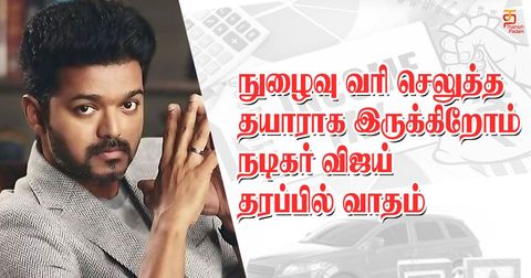நுழைவு வரி செலுத்த தயாராக இருக்கிறோம் - நடிகர் விஜய் தரப்பில் வாதம்!!